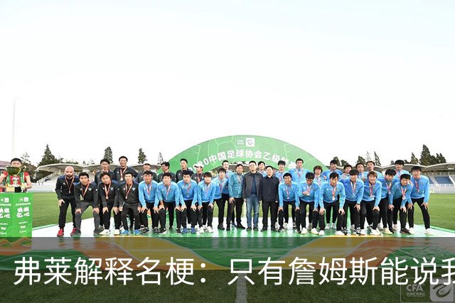 弗莱解释名梗：只有詹姆斯能说我 如果我和他顶嘴 我就会被交易