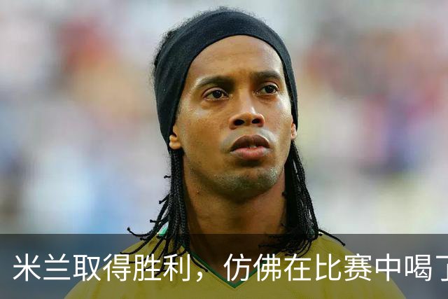 米兰取得胜利，仿佛在比赛中喝了一杯咖啡！