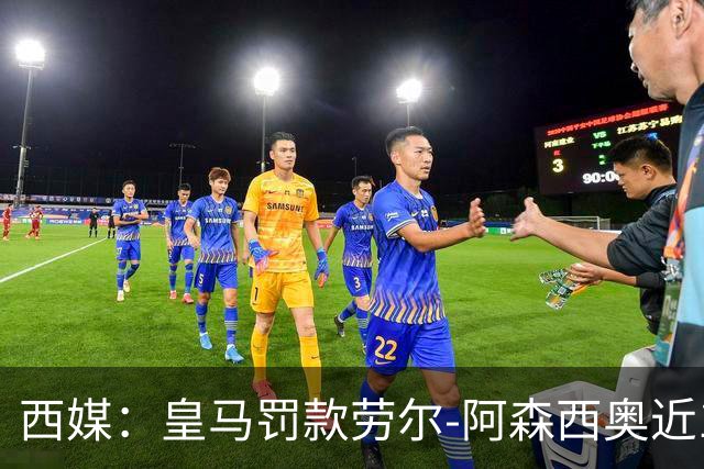 西媒：皇马罚款劳尔-阿森西奥近10万欧，将从工资中扣除
