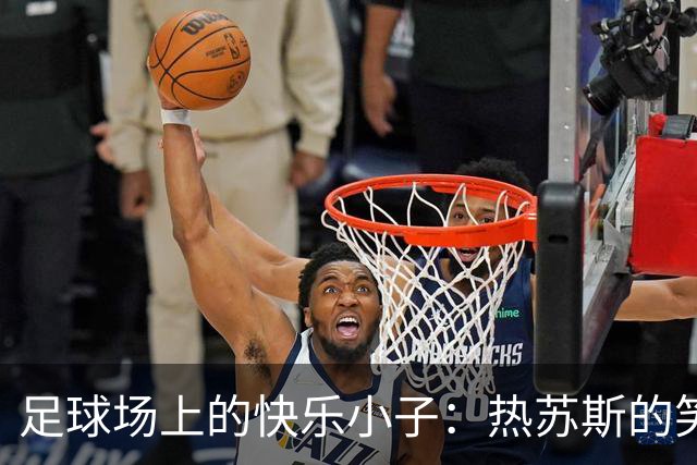 足球场上的快乐小子：热苏斯的笑容秘笈